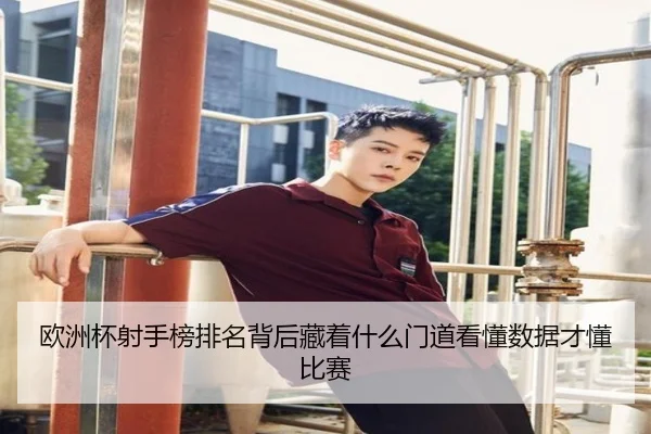 欧洲杯射手榜排名背后藏着什么门道看懂数据才懂比赛